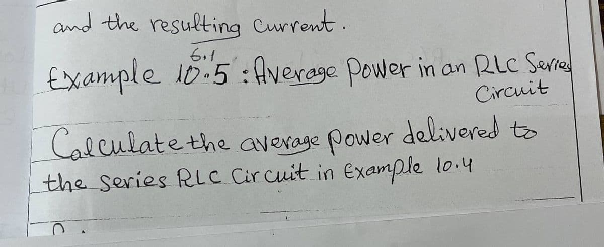 and the resulting Current.
6.1
Example 10.5:Average Power in an RLC Serre
Circuit
Calculate the average Power delivered to
the series RLC Cir cuit in Example lo.4

