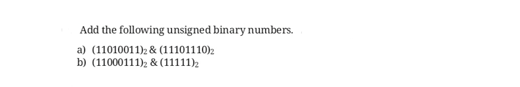 Add the following unsigned binary numbers.
a) (11010011)2 & (11101110)2
b) (11000111)2 & (11111)2
