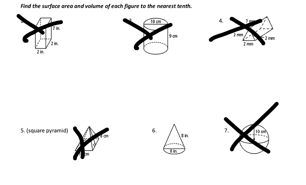 Find the surface area and volume of each figure to the nearest tenth.
10 cm
4.
7 in.
9 cm
2 mm
-2 mm
2 in.
2 mm
2 in.
5. (square pyramid)
6.
7.
10 cm
ở cm
8 in.
8 in.
cm
