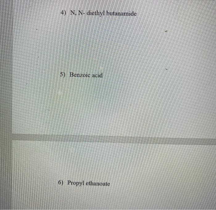 4) N, N- diethyl butanamide
5) Benzoic acid
6) Propyl ethanoate
