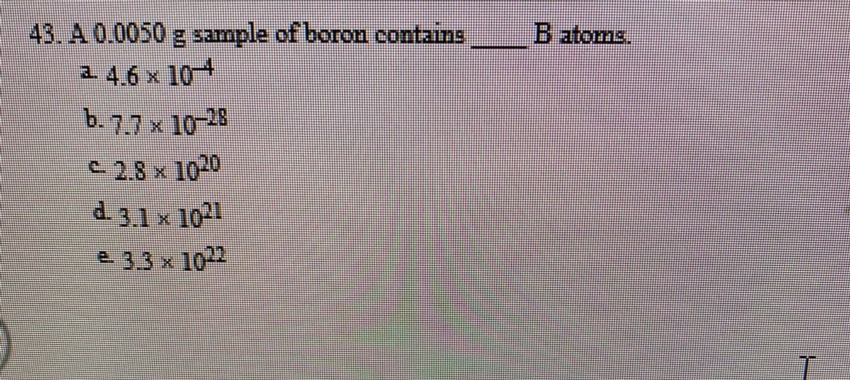 43. A 0.0050 g sample of boron contains
B atoms.
2.4.6 x 10
b.7.7x10-28
-2.8 x 100
2.3.3 x 102
