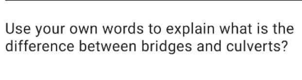 Use your own words to explain what is the
difference between bridges and culverts?
