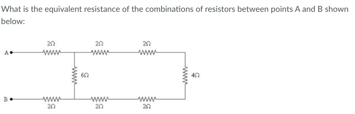 What is the equivalent resistance of the combinations of resistors between points A and B shown
below:
A.
B.
252
wwww
252
652
252
ww
252
252
202
www
452
