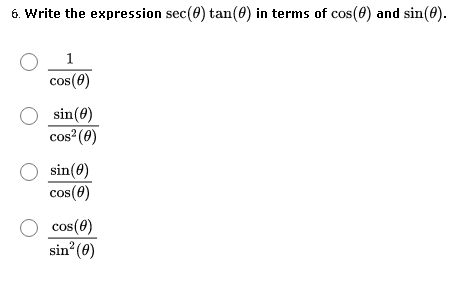 6. Write the expression sec(0) tan(0) in terms of cos(0) and sin(0).
1
cos(0)
O sin(0)
cos²(8)
sin(0)
cos(0)
cos(0)
sin (0)
