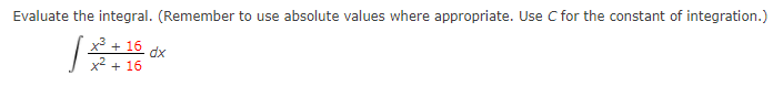 Evaluate the integral. (Remember to use absolute values where appropriate. Use C for the constant of integration.)
|x3 + 16
dx
x2 + 16
