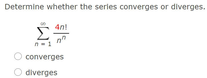 Determine whether the series converges or diverges.
4n!
Σ
nn
n = 1
converges
diverges
