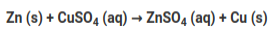 Zn (s) + CuSO4 (aq) → ZnSO4 (aq) + Cu (s)
