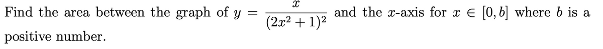 Find the area between the graph of y =
and the x-axis for x e [0, b] where b is a
(2x² + 1)2
positive number.
