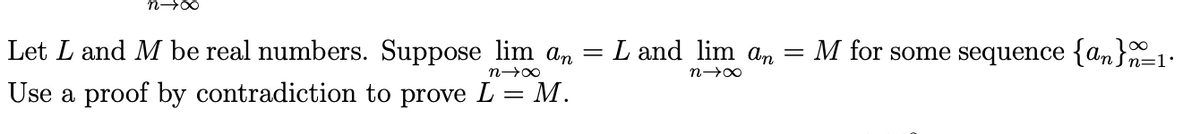 Let L and M be real numbers. Suppose lim an
L and lim An =
M for some sequence {an}-1:
00
n=1•
Use a proof by contradiction to prove L = M.
