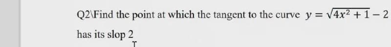 Q2\Find the point at which the tangent to the curve y = v4x2 +1-2
has its slop 2
