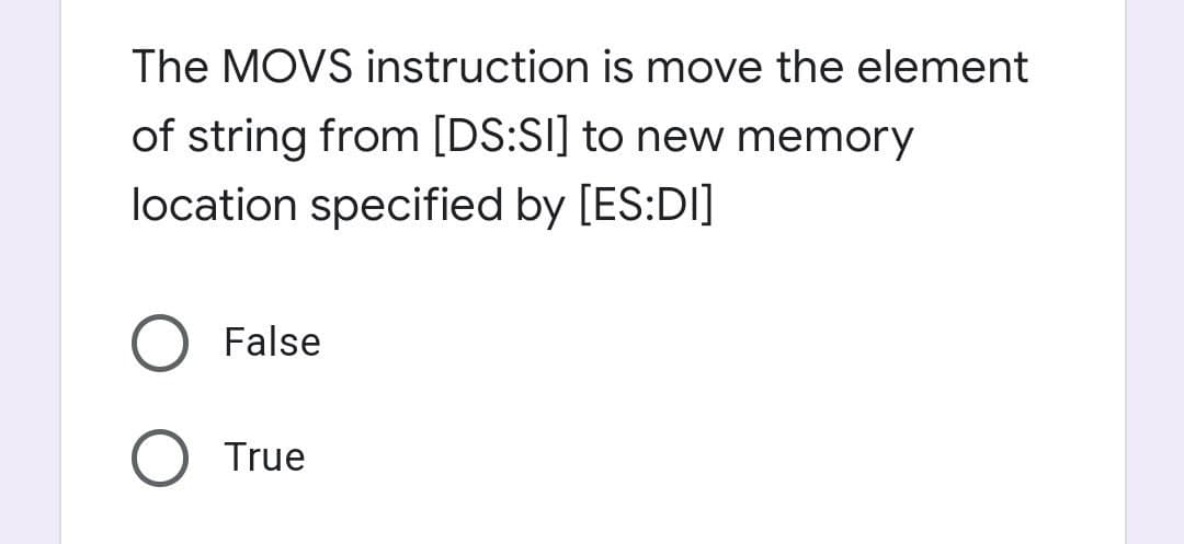 The MOVS instruction is move the element
of string from [DS:SI] to new memory
location specified by [ES:DI]
False
True
