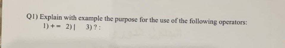 QI) Explain with example the purpose for the use of the following operators:
1) += 2)|
3) ? :
