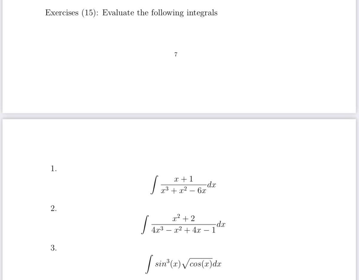 Exercises (15): Evaluate the following integrals
7
1.
x +1
-dx
x3 + x2 – 6x
x² + 2
4.x3
x2 + 4x
- 1
3.
| sin (x) /cos(x)dr
2.
