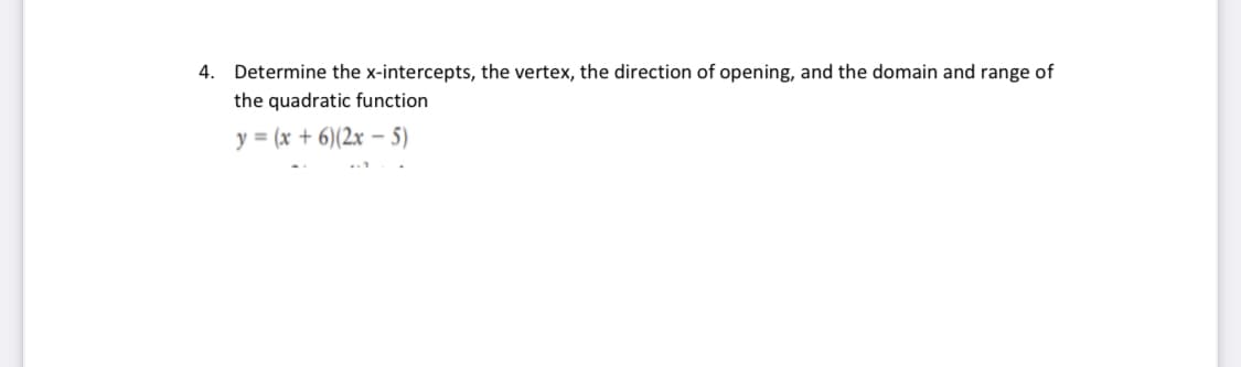 4. Determine the x-intercepts, the vertex, the direction of opening, and the domain and range of
the quadratic function
y = (x + 6)(2x – 5)
