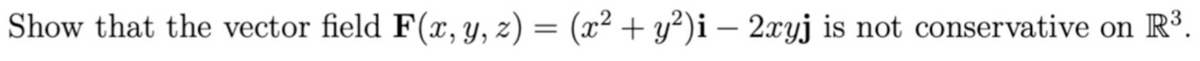 Show that the vector field F(x, y, z) = (x² + y²)i – 2xyj is not conservative on R³.
