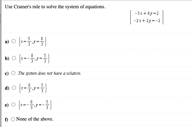 Use Cramer's rule to solve the system of equations.
-3х +бу-2
-2x+2y = -2
5
a) O x=
8
=
b) O fx--)
8
5
,y =
3
The system does not have a solution.
8.
5
3
8
e) O {x=-
5
3 =-
3
f) O None of the above.
