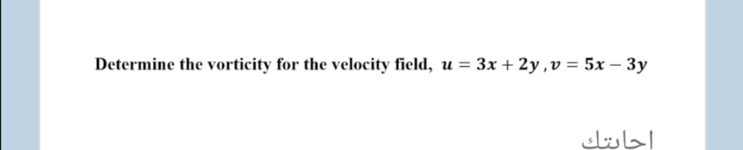 Determine the vorticity for the velocity field, u = 3x+ 2y ,v = 5x – 3y
احابتك
