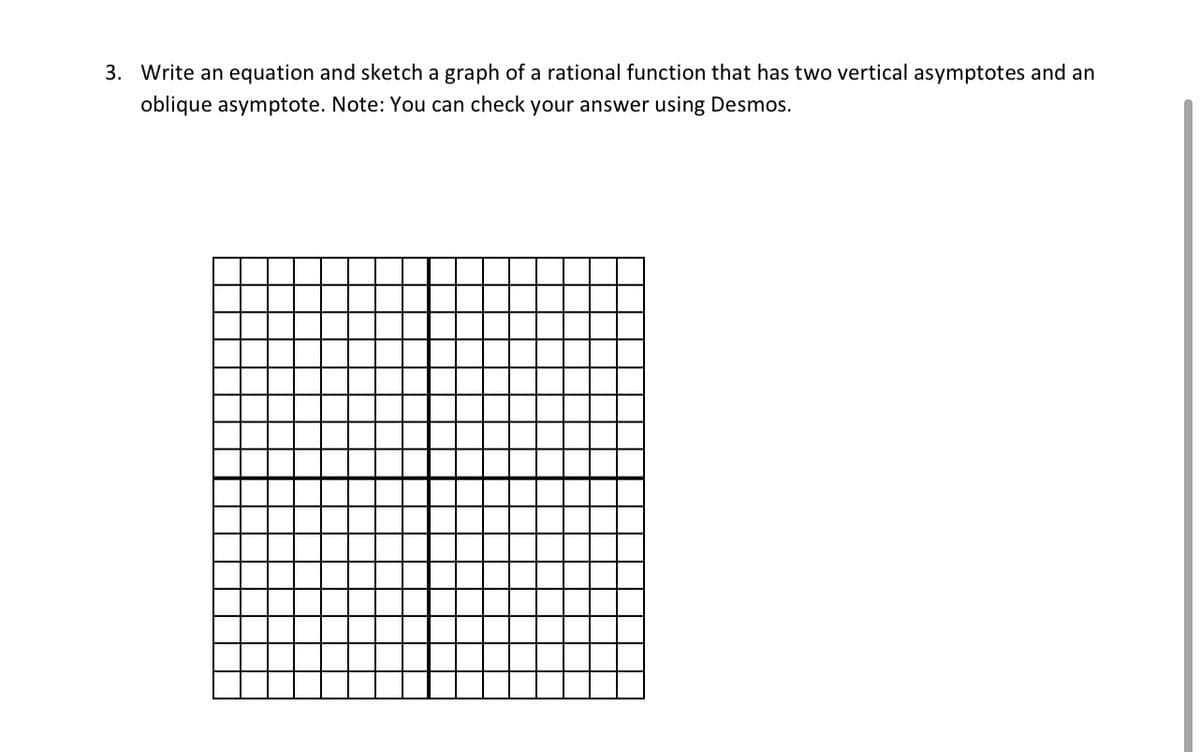 3. Write an equation and sketch a graph of a rational function that has two vertical asymptotes and an
oblique asymptote. Note: You can check your answer using Desmos.
