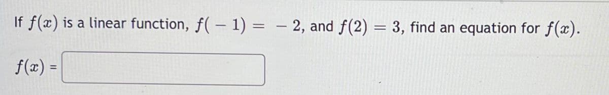 If f(x) is a linear function, f( – 1) = – 2, and f(2) = 3, find an equation for f(x).
f(x) =
%3D
