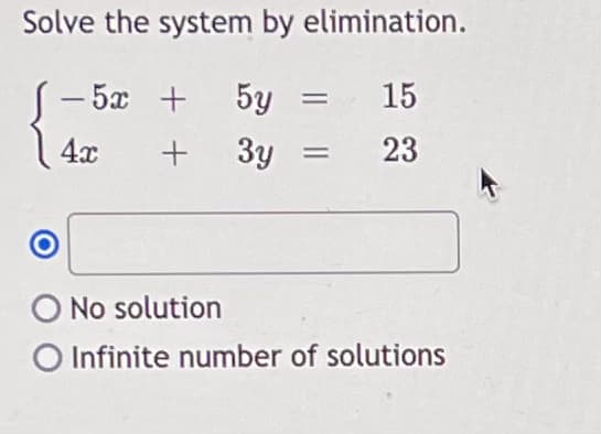 Solve the system by elimination.
-5x +
5y
15
4x
3y
23
O No solution
O Infinite number of solutions
