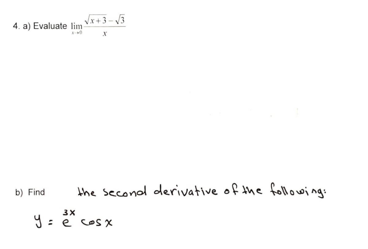 Vx+ 3 – V3
4. a) Evaluate lim
b) Find
the second derivative of the following:
3X
9 : e cos X
