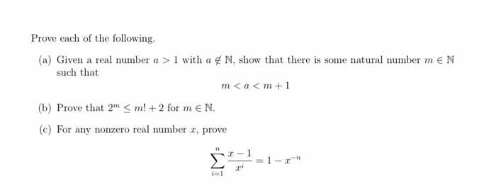 Prove each of the following.
(a) Given a real number a > 1 with a N, show that there is some natural number m € N
such that
m< a <m+1
(b) Prove that 2m<m! + 2 for m € N.
(c) For any nonzero real number r, prove
71
I-
2²
i=1