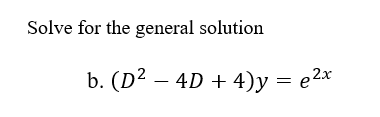 Solve for the general solution
b. (D2 – 4D + 4)y = e2x
