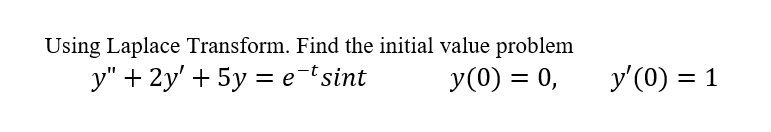 Using Laplace Transform. Find the initial value problem
y" + 2y' + 5y = e¯tsint
y(0) = 0,
y'(0) = 1
%3D
