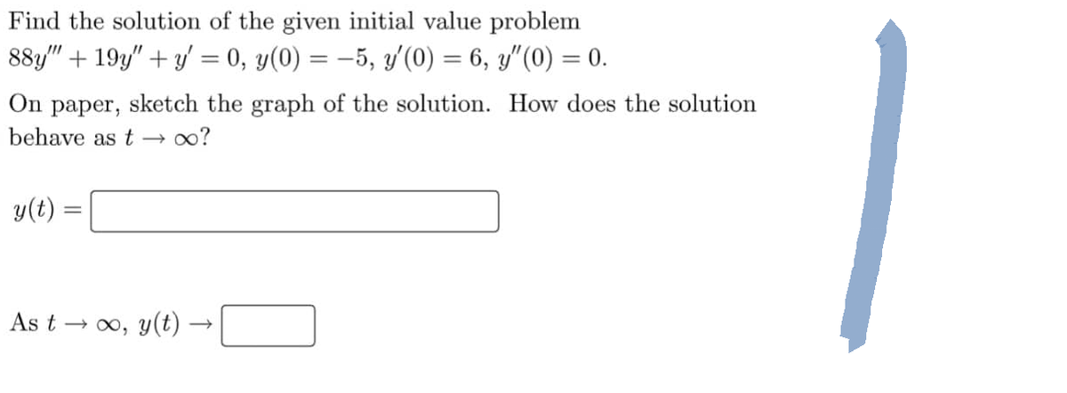 Find the solution of the given initial value problem
88y" +19y" + y = 0, y(0) = −5, y'(0) = 6, y″(0) = 0.
On paper,
sketch the graph of the solution. How does the solution
behave as t→∞o?
y(t)
=
As t→∞, y(t) ·