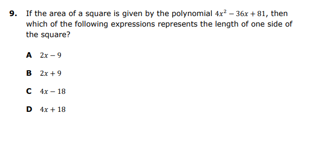 9. If the area of a square is given by the polynomial 4x? – 36x + 81, then
which of the following expressions represents the length of one side of
the square?
А 2х - 9
В 2х +9
с 4x — 18
D 4x + 18
