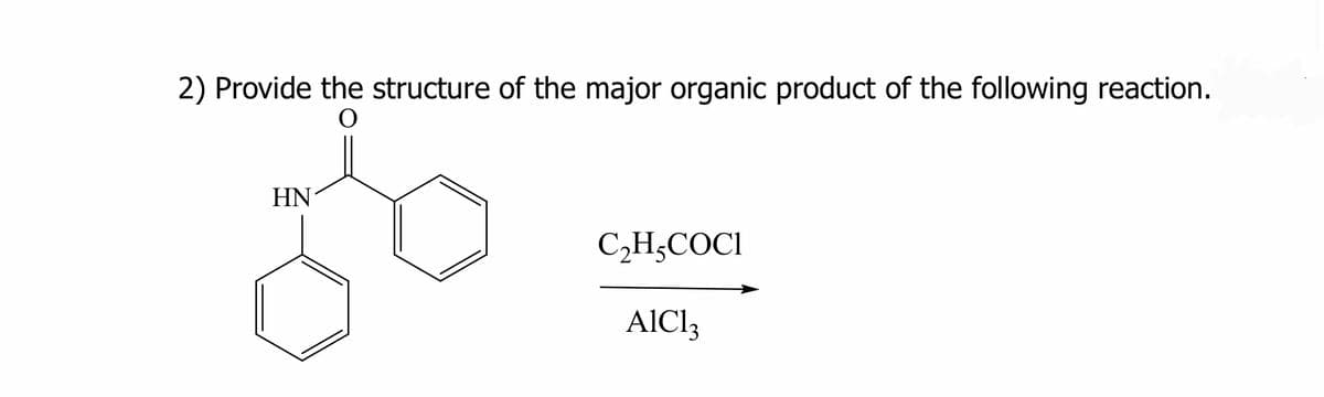 2) Provide the structure of the major organic product of the following reaction.
O
HN
C₂H₂COC1
AlCl3