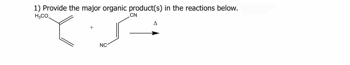 1) Provide the major organic product(s) in the reactions below.
H3CO.
+
NC
CN
A