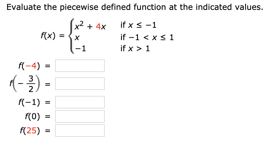 Evaluate the piecewise defined function at the indicated values.
x2
f(x)
if x -1
+ 4x
if -1 < x s 1
X
if x 1
1
f(-4)
1-
3
2
f(-1)
f(0)
=
f(25)
=
II
