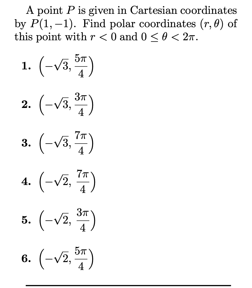 A point P is given in Cartesian coordinates
by P(1, –1). Find polar coordinates (r, 0) of
this point with r < 0 and0 < 0 < 2ñ.
1. (-V3,
4
2. (-v3,)
3. (-v3, )
4. (-v2, 4)
5. (-v2,
4
57
6.
