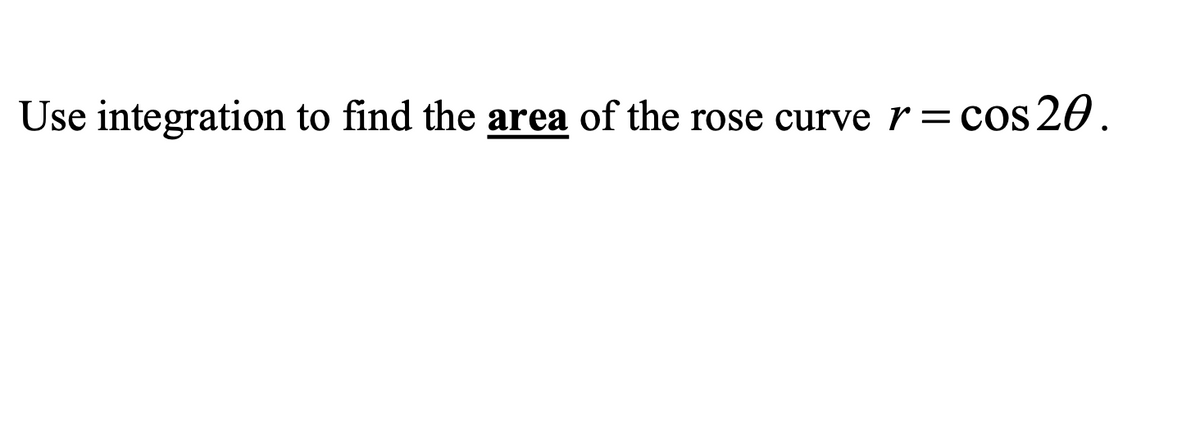 Use integration to find the area of the rose curve r = cos 20.