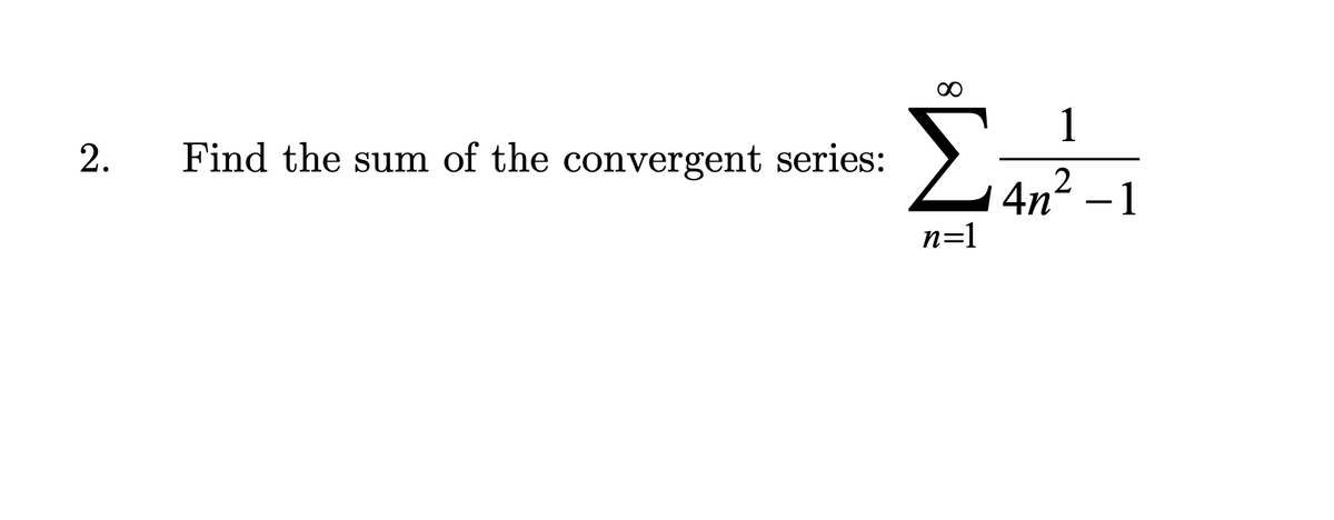 2.
Find the sum of the convergent series:
8
1
Σ₁ An ²-1
2
n=1