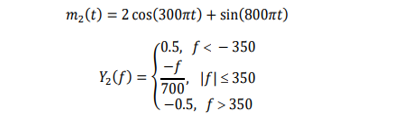 m2(t) = 2 cos(300nt) + sin(800nt)
(0.5, ƒ < – 350
-f
700'
If|< 350
Y2(f) =
-0.5, f > 350
