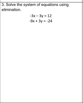 3. Solve the system of equations using
elimination.
-3x – 3y = 12
-9x + 3y = -24
