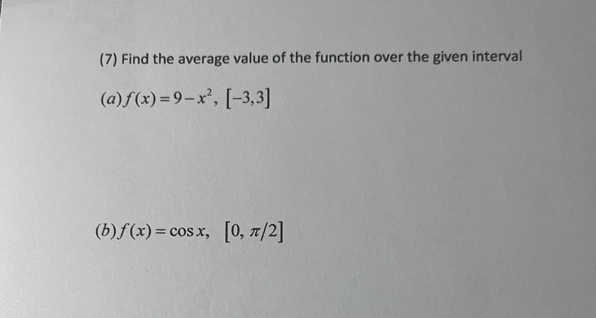 (7) Find the average value of the function over the given interval
(a) f(x)=9-x², [-3,3]
(b) f(x) = cos x, [0, π/2]
