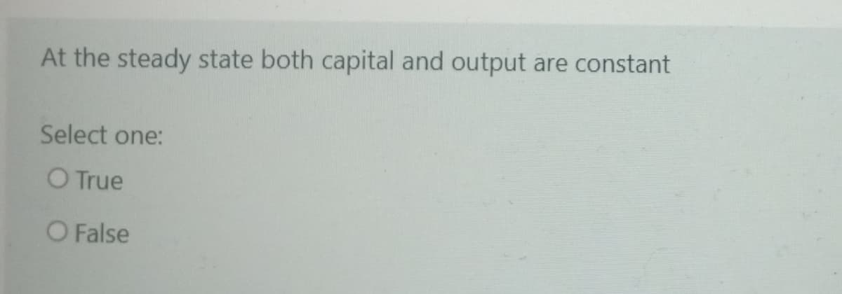 At the steady state both capital and output are constant
Select one:
O True
O False