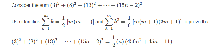 Consider the sum (3)² + (8)² + (13)² + · · + (15n – 2)² .
1
[m(m + 1)] and
— m(т + 1)(2т + 1)] to prove that
Use identities
k=1
(3)² + (8)² + (13)² + ..+ (15n – 2)² = (n) (450n2 + 45n – 11).
