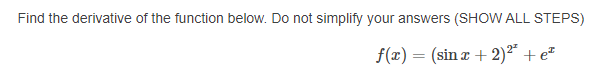 Find the derivative of the function below. Do not simplify your answers (SHOW ALL STEPS)
f(x) = (sin r + 2)²² + e²
