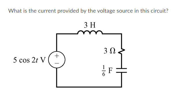 What is the current provided by the voltage source in this circuit?
3 H
+
5 cos 2t V
