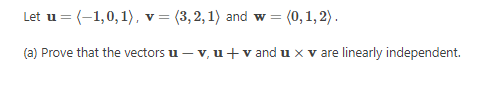 Let u = (-1,0,1), v = (3,2,1) and w =
(0, 1, 2).
%3D
(a) Prove that the vectors u – v, u+v and u x v are linearly independent.
