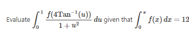 = [¹ f(4Tan= ¹(u)) - du given that * f(x) dx = 12
1+u²
Evaluate
