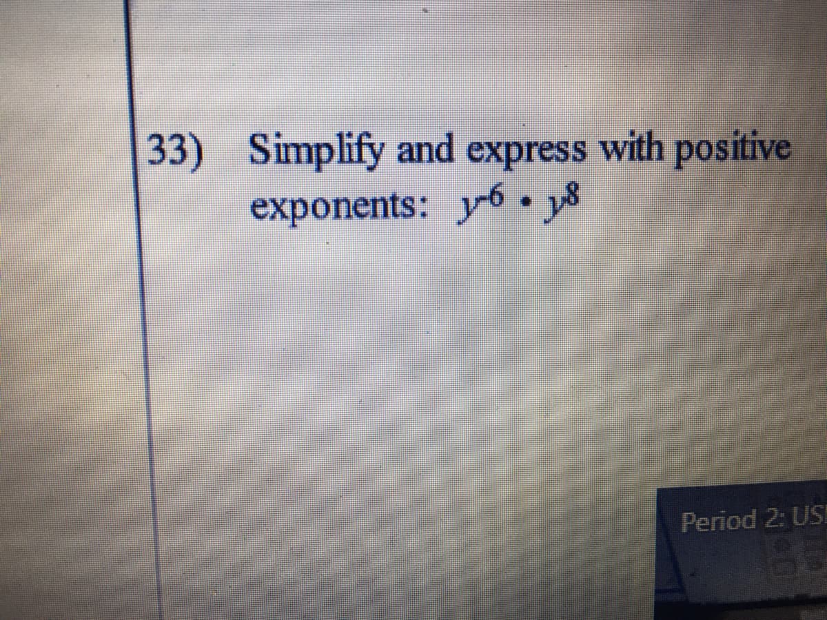 33) Simplify and express with positive
exponents: y6 y8
Period 2: US
