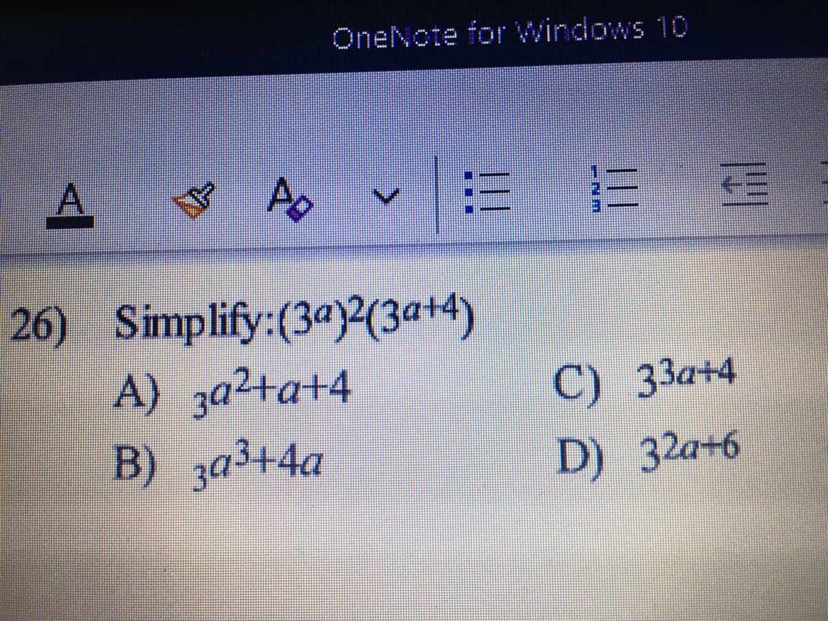 OneNcte for windows 10
Ap
26) Simplify:(3ª)2(3ª+4)
A) 3a²+a+4
B) 3a3+4a
C) 33а+4
D) 32а+6
