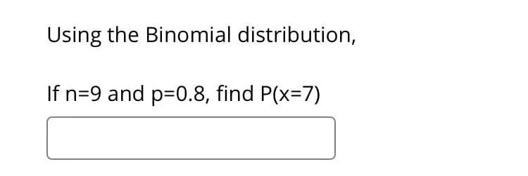 Using the Binomial distribution,
If n=9 and p=0.8, find P(x=7)
