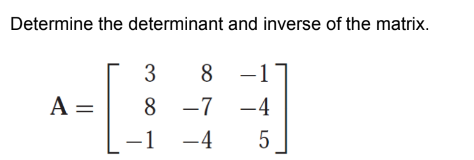 Determine the determinant and inverse of the matrix.
A =
3
8
8 -7
-1 –4
-1
-4
5