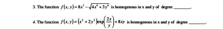 3. The function f(x, y) = 8x'-4x +3y is homogenous in x and y of degree
4. The function f(x, y)3(x* +2y* Jexp -
+8.ry is homogenous in x and y of degree.
